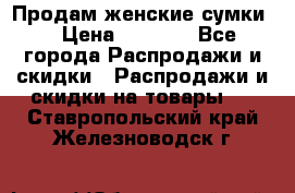 Продам женские сумки. › Цена ­ 2 590 - Все города Распродажи и скидки » Распродажи и скидки на товары   . Ставропольский край,Железноводск г.